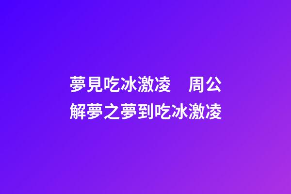 夢見吃冰激凌　周公解夢之夢到吃冰激凌